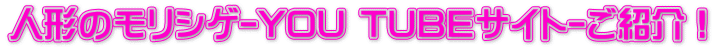 人形のモリシゲ-YOU TUBEサイト-ご紹介！